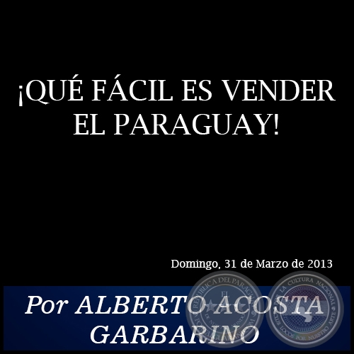¡QUÉ FÁCIL ES VENDER EL PARAGUAY! - Por ALBERTO ACOSTA GARBARINO - Domingo, 31 de Marzo de 2013